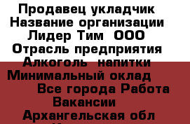 Продавец укладчик › Название организации ­ Лидер Тим, ООО › Отрасль предприятия ­ Алкоголь, напитки › Минимальный оклад ­ 28 800 - Все города Работа » Вакансии   . Архангельская обл.,Коряжма г.